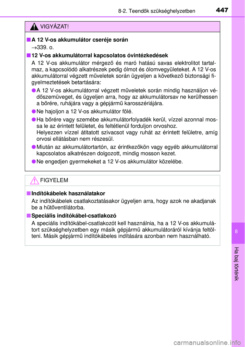 TOYOTA YARIS HYBRID 2015  Kezelési útmutató (in Hungarian) 4478-2. Teendők szükséghelyzetben
8
Ha baj történik
VIGYÁZAT!
 A 12 V-os akkumulátor cseréje során
339. o.
 12 V-os akkumulátorral kapcsolatos óvintézkedések
A 12 V-os akkumulát