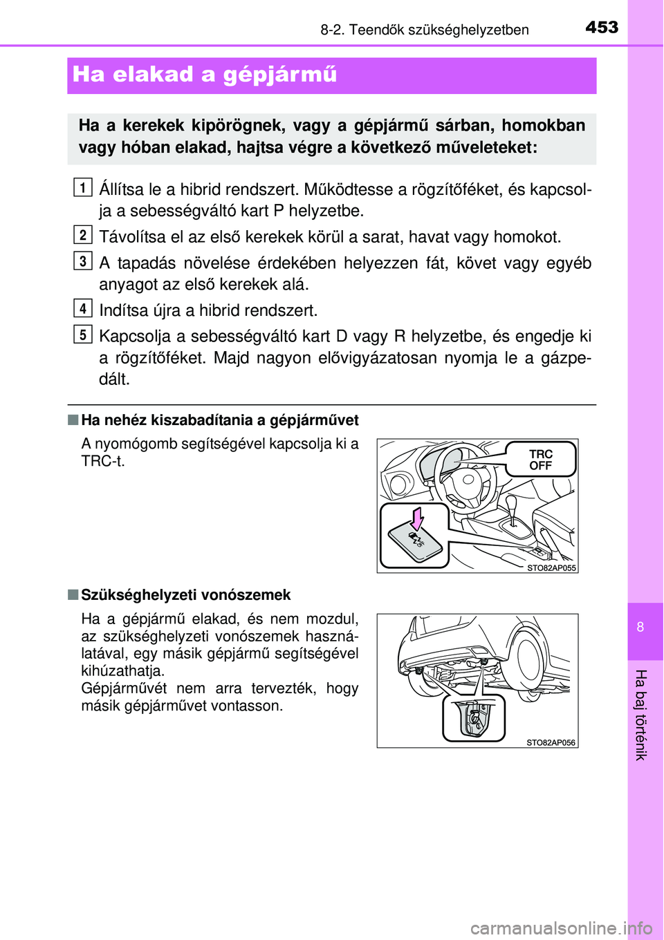 TOYOTA YARIS HYBRID 2015 Kezelési útmutató (in Hungarian) 4538-2. Teendők szükséghelyzetben
8
Ha baj történik
Ha elakad a gépjárm ű
Állítsa le a hibrid rendszert. M űködtesse a rögzít őféket, és kapcsol-
ja a sebességváltó kart P helyzetb TOYOTA YARIS HYBRID 2015 Kezelési útmutató (in Hungarian) 4538-2. Teendők szükséghelyzetben
8
Ha baj történik
Ha elakad a gépjárm ű
Állítsa le a hibrid rendszert. M űködtesse a rögzít őféket, és kapcsol-
ja a sebességváltó kart P helyzetb