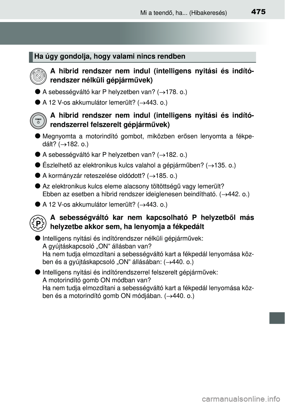 TOYOTA YARIS HYBRID 2015  Kezelési útmutató (in Hungarian) 475Mi a teendő, ha... (Hibakeresés)
A sebességváltó kar P helyzetben van? ( 178. o.)
A 12 V-os akkumulátor lemerült? (443. o.)
Megnyomta a motorindító gombot, miközben er őse