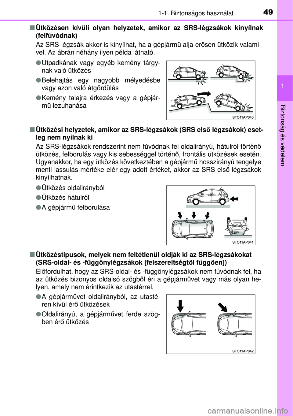 TOYOTA YARIS HYBRID 2015 Kezelési útmutató (in Hungarian) 491-1. Biztonságos használat
1
Biztonság és védelem
Ütközésen kívüli olyan helyzetek, amikor az SRS-légzsá\
kok kinyílnak
(felfúvódnak)
Az SRS-légzsák akkor is kinyílhat, ha a g TOYOTA YARIS HYBRID 2015 Kezelési útmutató (in Hungarian) 491-1. Biztonságos használat
1
Biztonság és védelem
Ütközésen kívüli olyan helyzetek, amikor az SRS-légzsá\
kok kinyílnak
(felfúvódnak)
Az SRS-légzsák akkor is kinyílhat, ha a g