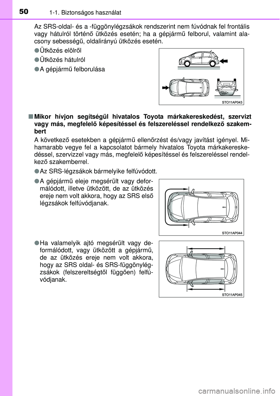 TOYOTA YARIS HYBRID 2015 Kezelési útmutató (in Hungarian) 501-1. Biztonságos használat
Az SRS-oldal- és a -függönylégzsákok rendszerint nem fú\
vódnak fel frontális
vagy hátulról történő ütközés esetén; ha a gépjárm ű felborul, valamint TOYOTA YARIS HYBRID 2015 Kezelési útmutató (in Hungarian) 501-1. Biztonságos használat
Az SRS-oldal- és a -függönylégzsákok rendszerint nem fú\
vódnak fel frontális
vagy hátulról történő ütközés esetén; ha a gépjárm ű felborul, valamint