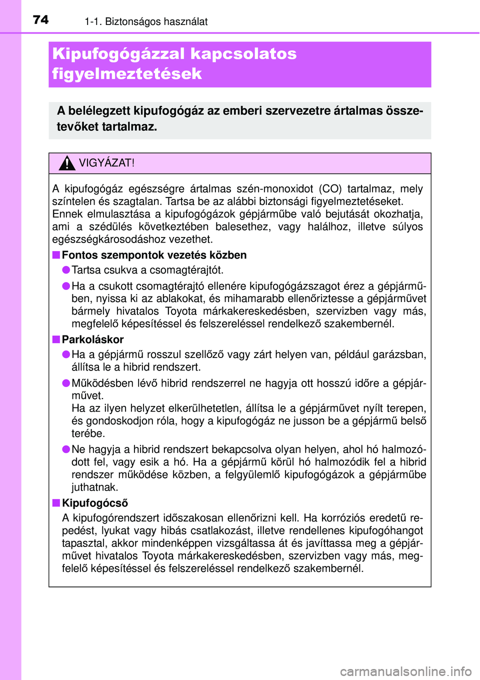 TOYOTA YARIS HYBRID 2015 Kezelési útmutató (in Hungarian) 741-1. Biztonságos használat
Kipufogógázzal kapcsolatos
figyelmeztetések
A belélegzett kipufogógáz az emberi szervezetre ártalmas össze-
tevőket tartalmaz.
VIGYÁZAT!
A kipufogógáz egés TOYOTA YARIS HYBRID 2015 Kezelési útmutató (in Hungarian) 741-1. Biztonságos használat
Kipufogógázzal kapcsolatos
figyelmeztetések
A belélegzett kipufogógáz az emberi szervezetre ártalmas össze-
tevőket tartalmaz.
VIGYÁZAT!
A kipufogógáz egés