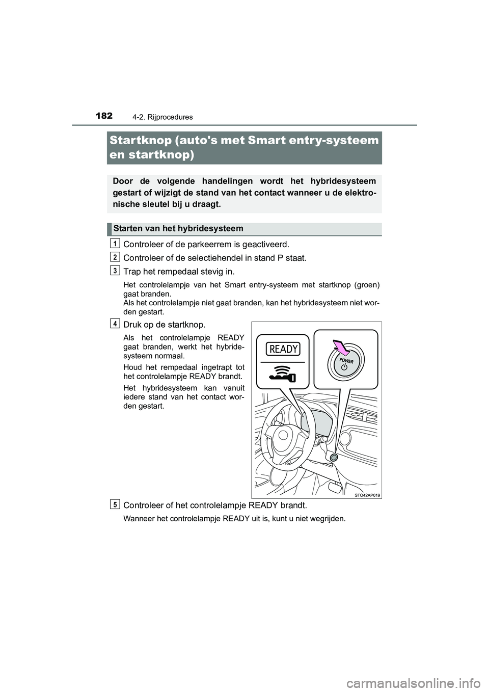 TOYOTA YARIS HYBRID 2015 Instructieboekje (in Dutch) 1824-2. Rijprocedures
YARIS_HV_EE_OM52F30E
Startknop (autos met Smart entr y-systeem
en startknop)
Controleer of de parkeerrem is geactiveerd.
Controleer of de selectiehendel in stand P staat.
Trap TOYOTA YARIS HYBRID 2015 Instructieboekje (in Dutch) 1824-2. Rijprocedures
YARIS_HV_EE_OM52F30E
Startknop (autos met Smart entr y-systeem
en startknop)
Controleer of de parkeerrem is geactiveerd.
Controleer of de selectiehendel in stand P staat.
Trap