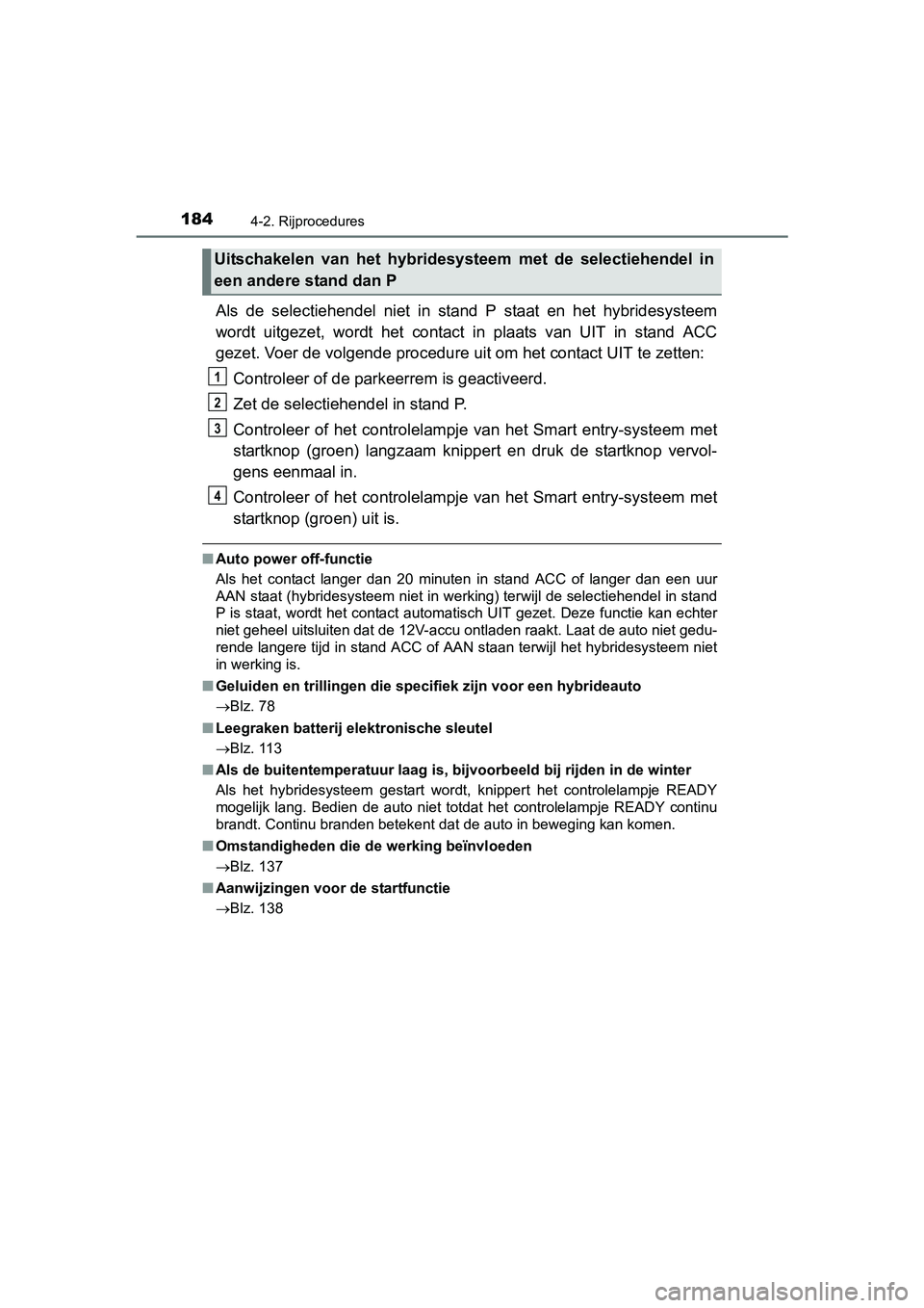 TOYOTA YARIS HYBRID 2015 Instructieboekje (in Dutch) 1844-2. Rijprocedures
YARIS_HV_EE_OM52F30E
Als de selectiehendel niet in stand P staat en het hybridesysteem
wordt uitgezet, wordt het contact in plaats van UIT in stand ACC
gezet. Voer de volgende p TOYOTA YARIS HYBRID 2015 Instructieboekje (in Dutch) 1844-2. Rijprocedures
YARIS_HV_EE_OM52F30E
Als de selectiehendel niet in stand P staat en het hybridesysteem
wordt uitgezet, wordt het contact in plaats van UIT in stand ACC
gezet. Voer de volgende p