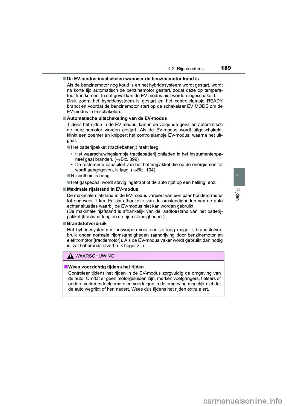 TOYOTA YARIS HYBRID 2015 Instructieboekje (in Dutch) 1894-2. Rijprocedures
4
Rijden
YARIS_HV_EE_OM52F30E■
De EV-modus inschakelen wann eer de benzinemotor koud is
Als de benzinemotor nog koud is en het hybridesysteem wordt gestart, wordt
na korte tijd TOYOTA YARIS HYBRID 2015 Instructieboekje (in Dutch) 1894-2. Rijprocedures
4
Rijden
YARIS_HV_EE_OM52F30E■
De EV-modus inschakelen wann eer de benzinemotor koud is
Als de benzinemotor nog koud is en het hybridesysteem wordt gestart, wordt
na korte tijd