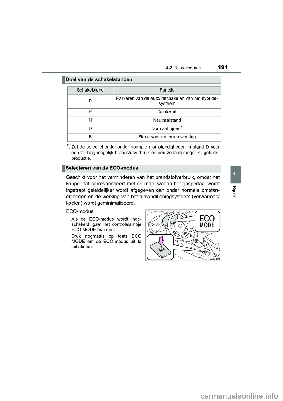 TOYOTA YARIS HYBRID 2015  Instructieboekje (in Dutch) 1914-2. Rijprocedures
4
Rijden
YARIS_HV_EE_OM52F30E
*: Zet de selectiehendel onder normale rijomstandigheden in stand D vooreen zo laag mogelijk brandstofverbruik en een zo laag mogelijke geluids-
pro