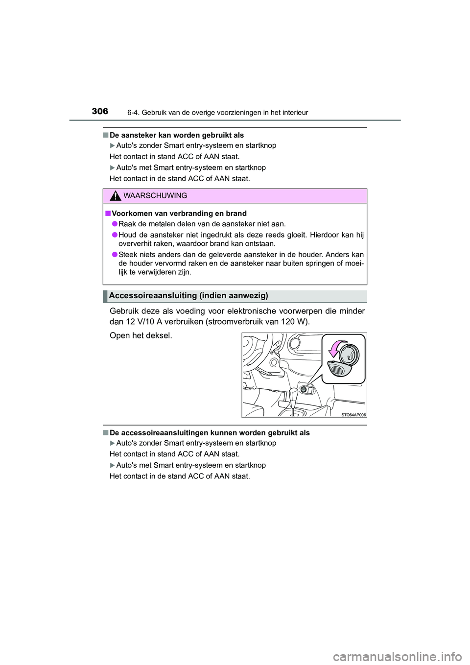TOYOTA YARIS HYBRID 2015  Instructieboekje (in Dutch) 3066-4. Gebruik van de overige voorzieningen in het interieur
YARIS_HV_EE_OM52F30E
■De aansteker kan worden gebruikt als
Autos zonder Smart entry-systeem en startknop 
Het contact in stand ACC o