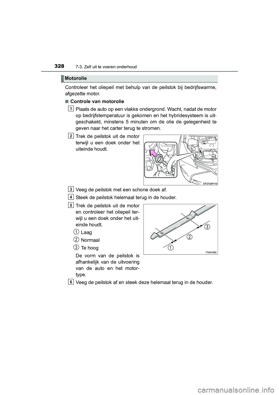 TOYOTA YARIS HYBRID 2015 Instructieboekje (in Dutch) 3287-3. Zelf uit te voeren onderhoud
YARIS_HV_EE_OM52F30E
Controleer het oliepeil met behulp van de peilstok bij bedrijfswarme,
afgezette motor.
■Controle van motoroliePlaats de auto op een vlakke o TOYOTA YARIS HYBRID 2015 Instructieboekje (in Dutch) 3287-3. Zelf uit te voeren onderhoud
YARIS_HV_EE_OM52F30E
Controleer het oliepeil met behulp van de peilstok bij bedrijfswarme,
afgezette motor.
■Controle van motoroliePlaats de auto op een vlakke o