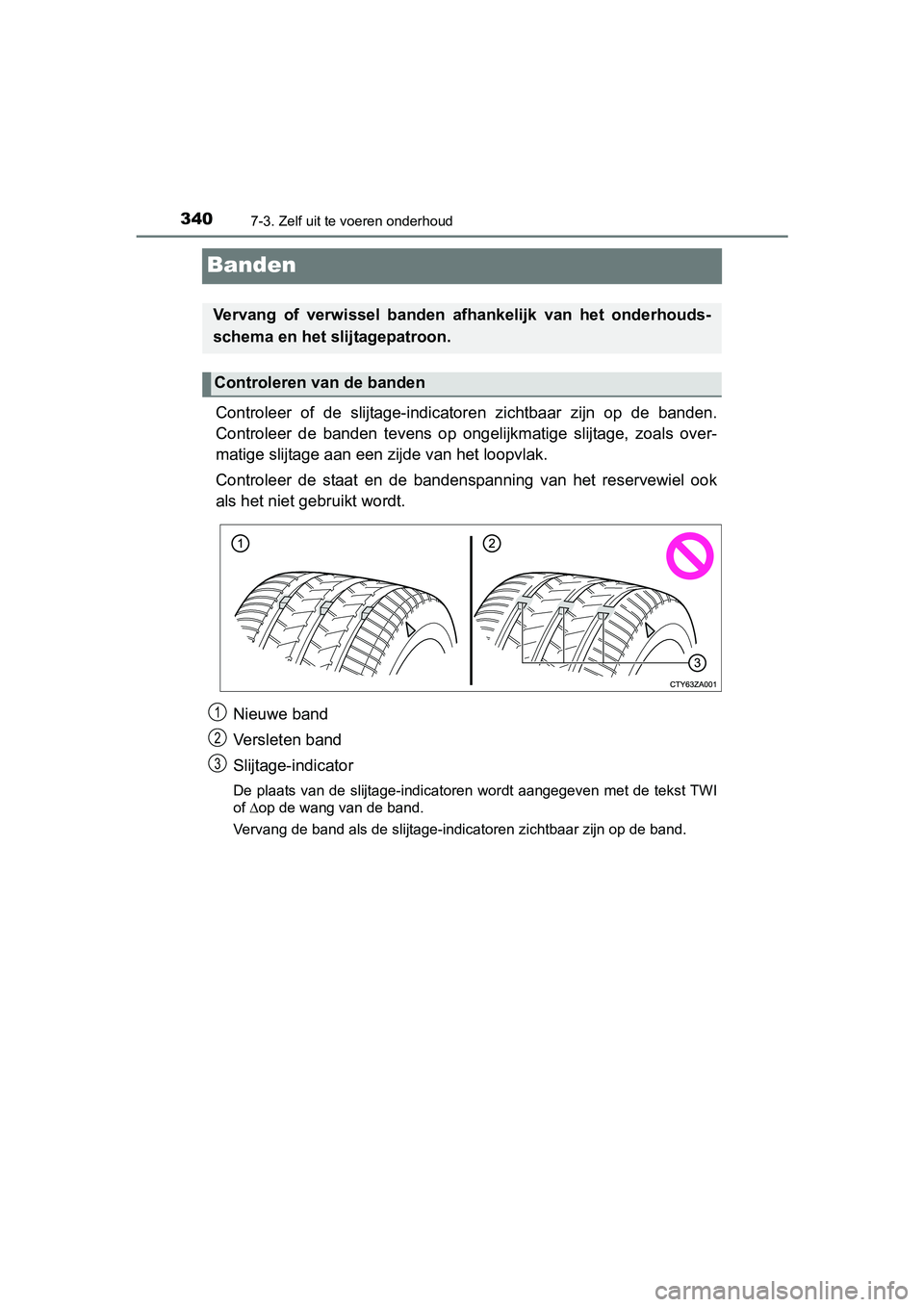 TOYOTA YARIS HYBRID 2015  Instructieboekje (in Dutch) 3407-3. Zelf uit te voeren onderhoud
YARIS_HV_EE_OM52F30E
Banden
Controleer of de slijtage-indicatoren zichtbaar zijn op de banden.
Controleer de banden tevens op onge lijkmatige slijtage, zoals over-
