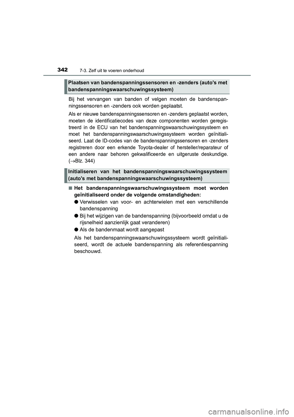 TOYOTA YARIS HYBRID 2015  Instructieboekje (in Dutch) 3427-3. Zelf uit te voeren onderhoud
YARIS_HV_EE_OM52F30E
Bij het vervangen van banden of velgen moeten de bandenspan-
ningssensoren en -zenders ook worden geplaatst.
Als er nieuwe bandenspanningssens