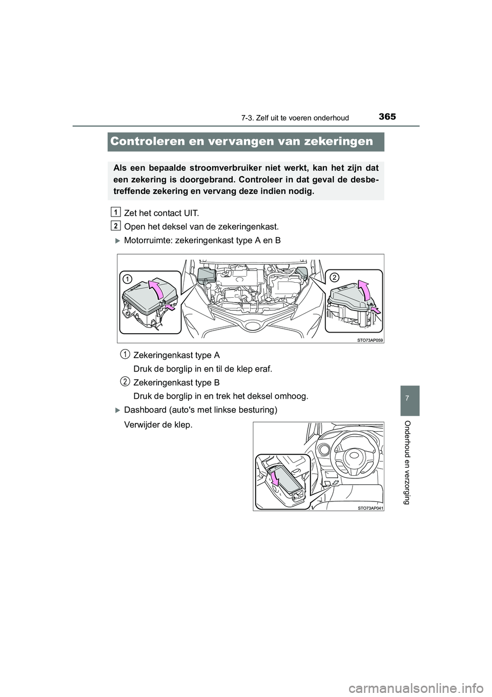 TOYOTA YARIS HYBRID 2015  Instructieboekje (in Dutch) 3657-3. Zelf uit te voeren onderhoud
7
Onderhoud en verzorging
YARIS_HV_EE_OM52F30E
Controleren en ver vangen van zekeringen
Zet het contact UIT.
Open het deksel van de zekeringenkast.
Motorruimte: