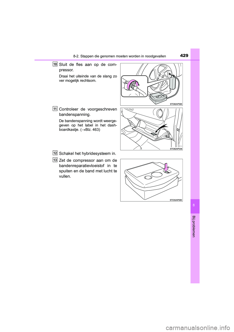 TOYOTA YARIS HYBRID 2015  Instructieboekje (in Dutch) 4298-2. Stappen die genomen moeten worden in noodgevallen
8
Bij problemen
YARIS_HV_EE_OM52F30E
Sluit de fles aan op de com-
pressor.
Draai het uiteinde van de slang zo
ver mogelijk rechtsom.
Controlee