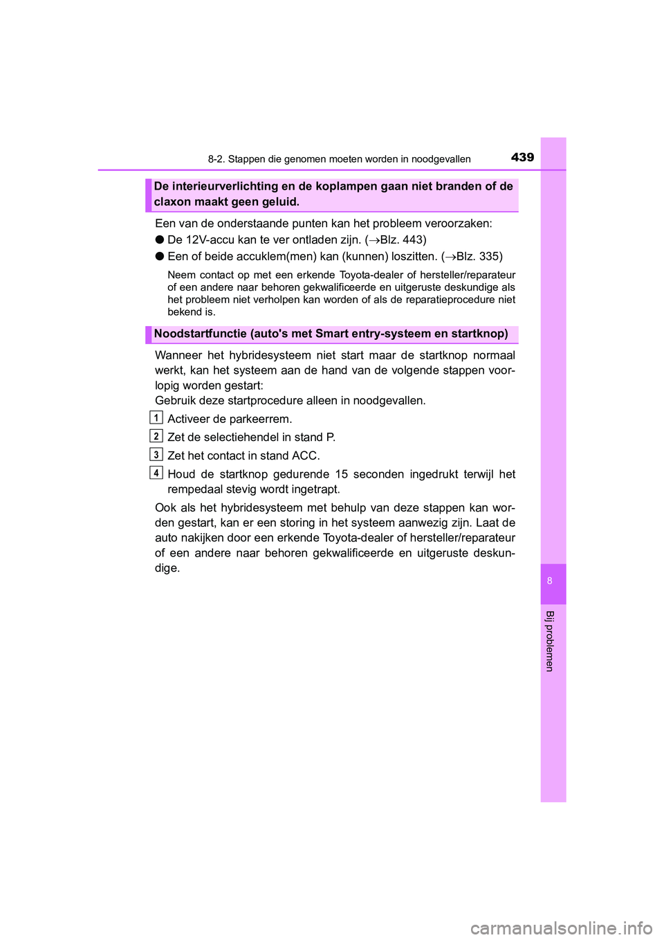 TOYOTA YARIS HYBRID 2015  Instructieboekje (in Dutch) 4398-2. Stappen die genomen moeten worden in noodgevallen
8
Bij problemen
YARIS_HV_EE_OM52F30E
Een van de onderstaande punten kan het probleem veroorzaken:
● De 12V-accu kan te ver ontladen zijn. ( 