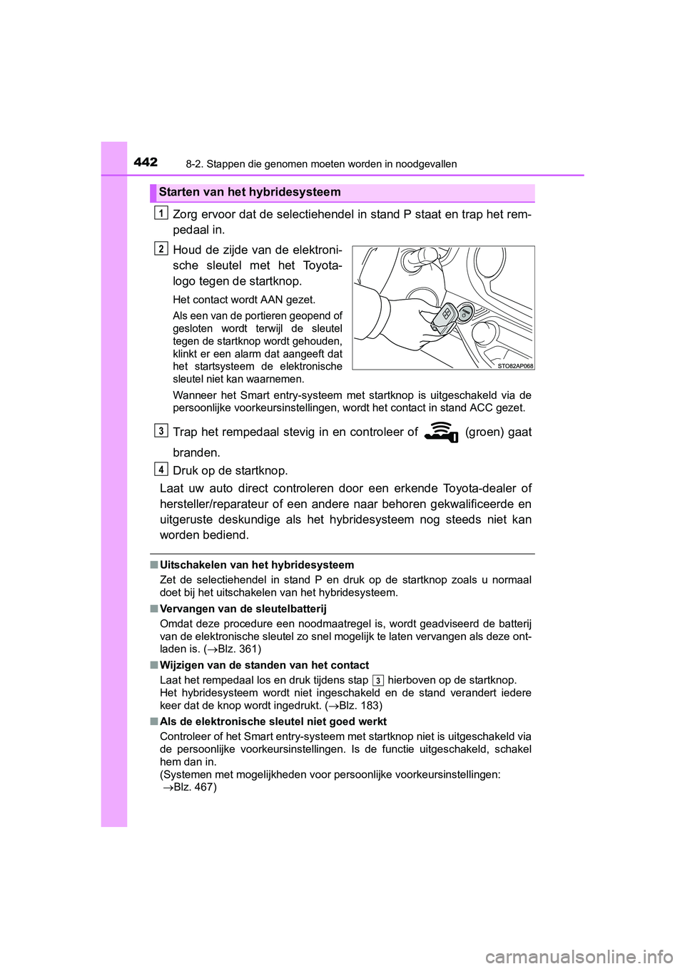 TOYOTA YARIS HYBRID 2015 Instructieboekje (in Dutch) 4428-2. Stappen die genomen moeten worden in noodgevallen
YARIS_HV_EE_OM52F30E
Zorg ervoor dat de selectiehendel in stand P staat en trap het rem-
pedaal in.
Houd de zijde van de elektroni-
sche sleut TOYOTA YARIS HYBRID 2015 Instructieboekje (in Dutch) 4428-2. Stappen die genomen moeten worden in noodgevallen
YARIS_HV_EE_OM52F30E
Zorg ervoor dat de selectiehendel in stand P staat en trap het rem-
pedaal in.
Houd de zijde van de elektroni-
sche sleut