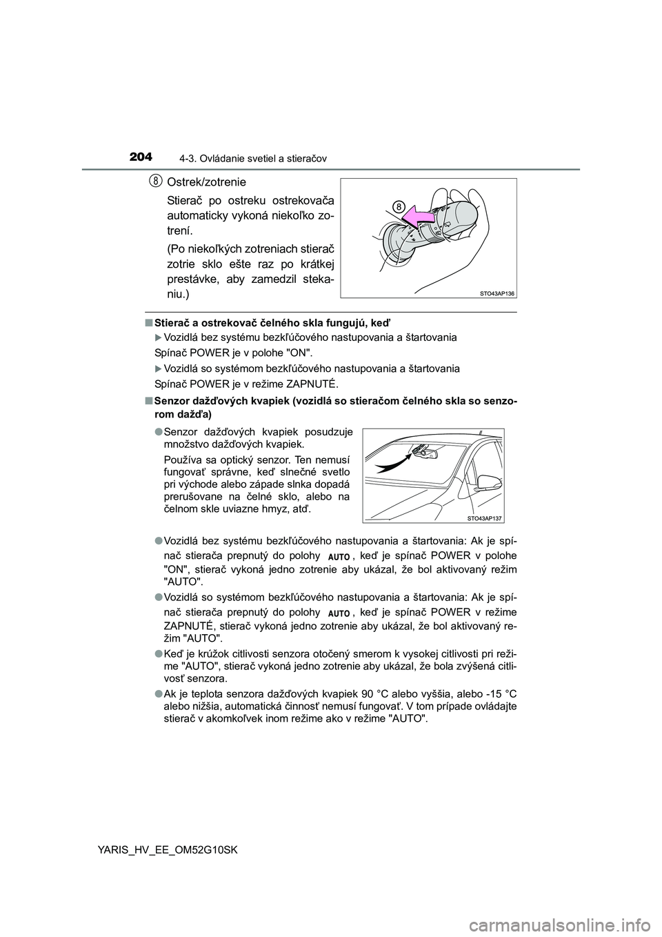TOYOTA YARIS HYBRID 2015  Návod na použitie (in Slovakian) 2044-3. Ovládanie svetiel a stieračov
YARIS_HV_EE_OM52G10SK
Ostrek/zotrenie
Stierač po ostreku ostrekovača
automaticky vykoná niekoľko zo-
trení.
(Po niekoľkých zotreniach stierač
zotrie skl