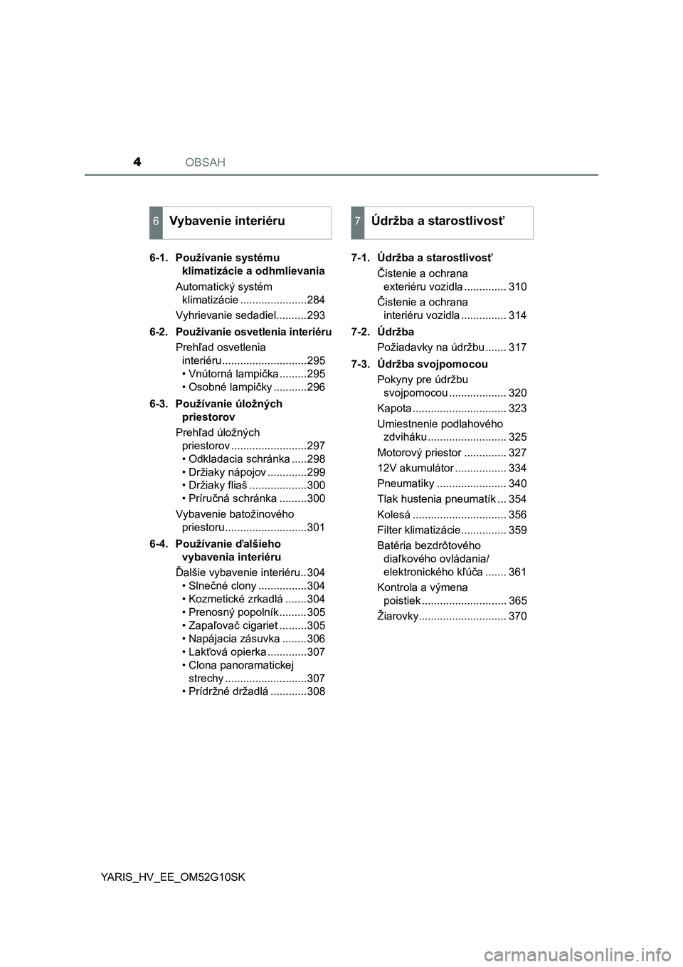 TOYOTA YARIS HYBRID 2015  Návod na použitie (in Slovakian) OBSAH4
YARIS_HV_EE_OM52G10SK6-1. Používanie systému 
klimatizácie a odhmlievania
Automatický systém 
klimatizácie ......................284
Vyhrievanie sedadiel..........293
6-2. Používanie o