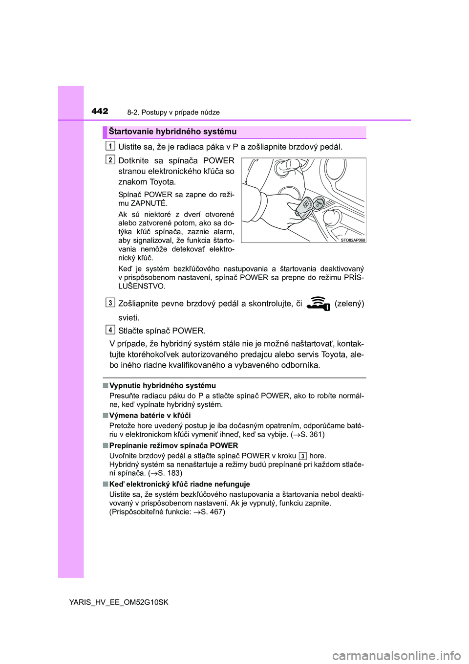 TOYOTA YARIS HYBRID 2015 Návod na použitie (in Slovakian) 4428-2. Postupy v prípade núdze
YARIS_HV_EE_OM52G10SK
Uistite sa, že je radiaca páka v P a zošliapnite brzdový pedál.
Dotknite sa spínača POWER
stranou elektronického kľúča so
znakom Toyo TOYOTA YARIS HYBRID 2015 Návod na použitie (in Slovakian) 4428-2. Postupy v prípade núdze
YARIS_HV_EE_OM52G10SK
Uistite sa, že je radiaca páka v P a zošliapnite brzdový pedál.
Dotknite sa spínača POWER
stranou elektronického kľúča so
znakom Toyo
