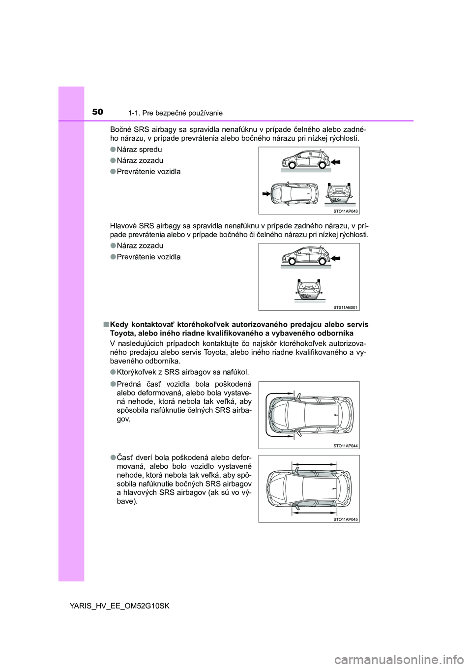 TOYOTA YARIS HYBRID 2015 Návod na použitie (in Slovakian) 501-1. Pre bezpečné používanie
YARIS_HV_EE_OM52G10SKBočné SRS airbagy sa spravidla nenafúknu v prípade čelného alebo zadné-
ho nárazu, v prípade prevrátenia alebo bočného nárazu pri n TOYOTA YARIS HYBRID 2015 Návod na použitie (in Slovakian) 501-1. Pre bezpečné používanie
YARIS_HV_EE_OM52G10SKBočné SRS airbagy sa spravidla nenafúknu v prípade čelného alebo zadné-
ho nárazu, v prípade prevrátenia alebo bočného nárazu pri n