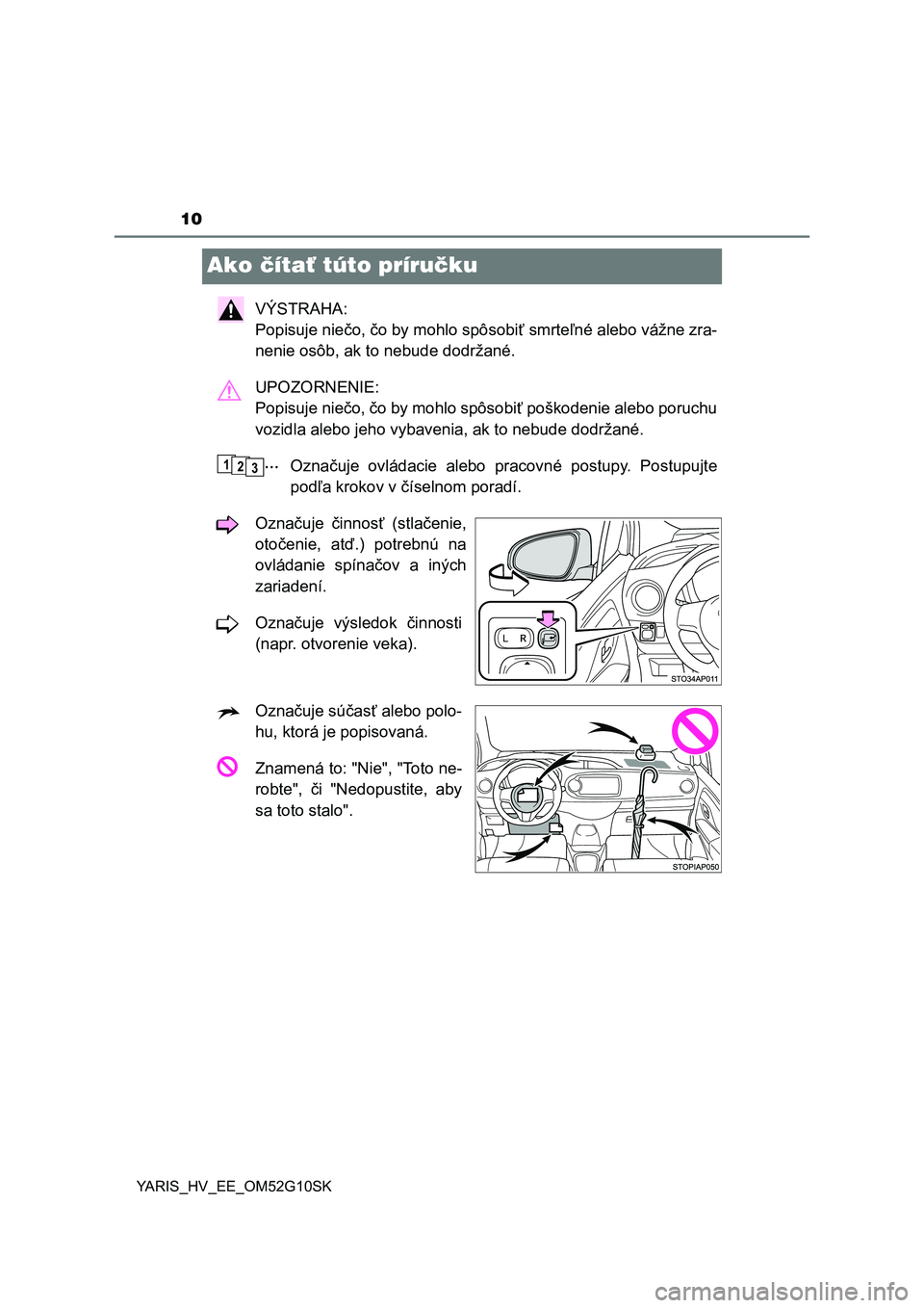 TOYOTA YARIS HYBRID 2015  Návod na použitie (in Slovakian) 10
YARIS_HV_EE_OM52G10SK
Ako čítať túto príručku
VÝSTRAHA: 
Popisuje niečo, čo by mohlo spôsobiť smrteľné alebo vážne zra-
nenie osôb, ak to nebude dodržané.
UPOZORNENIE: 
Popisuje n