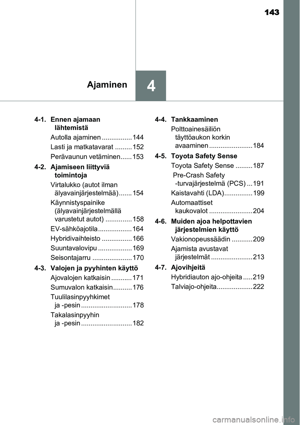 TOYOTA YARIS HYBRID 2015  Omistajan Käsikirja (in Finnish) 143
4Ajaminen
4-1. Ennen ajamaan 
lähtemistä
Autolla ajaminen ................ 144
Lasti ja matkatavarat ......... 152
Perävaunun vetäminen...... 153
4-2. Ajamiseen liittyviä 
toimintoja
Virtaluk
