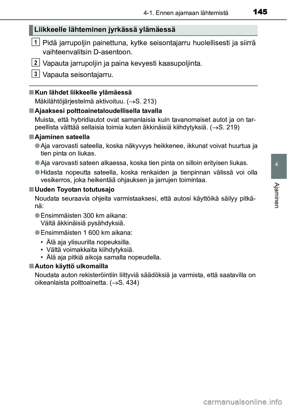TOYOTA YARIS HYBRID 2015  Omistajan Käsikirja (in Finnish) 1454-1. Ennen ajamaan lähtemistä
4
Ajaminen
Pidä jarrupoljin painettuna, kytke seisontajarru huolellisesti ja siirrä
vaihteenvalitsin D-asentoon.
Vapauta jarrupoljin ja paina kevyesti kaasupoljint