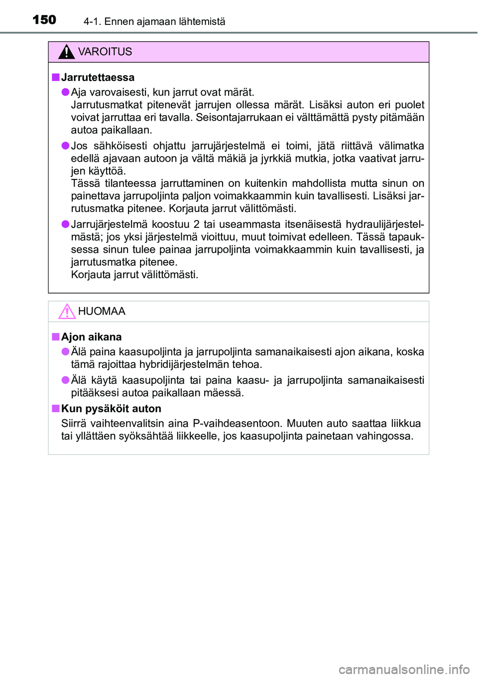 TOYOTA YARIS HYBRID 2015  Omistajan Käsikirja (in Finnish) 1504-1. Ennen ajamaan lähtemistä
VAROITUS
■Jarrutettaessa
●Aja varovaisesti, kun jarrut ovat märät. 
Jarrutusmatkat pitenevät jarrujen ollessa märät. Lisäksi auton eri puolet
voivat jarrut