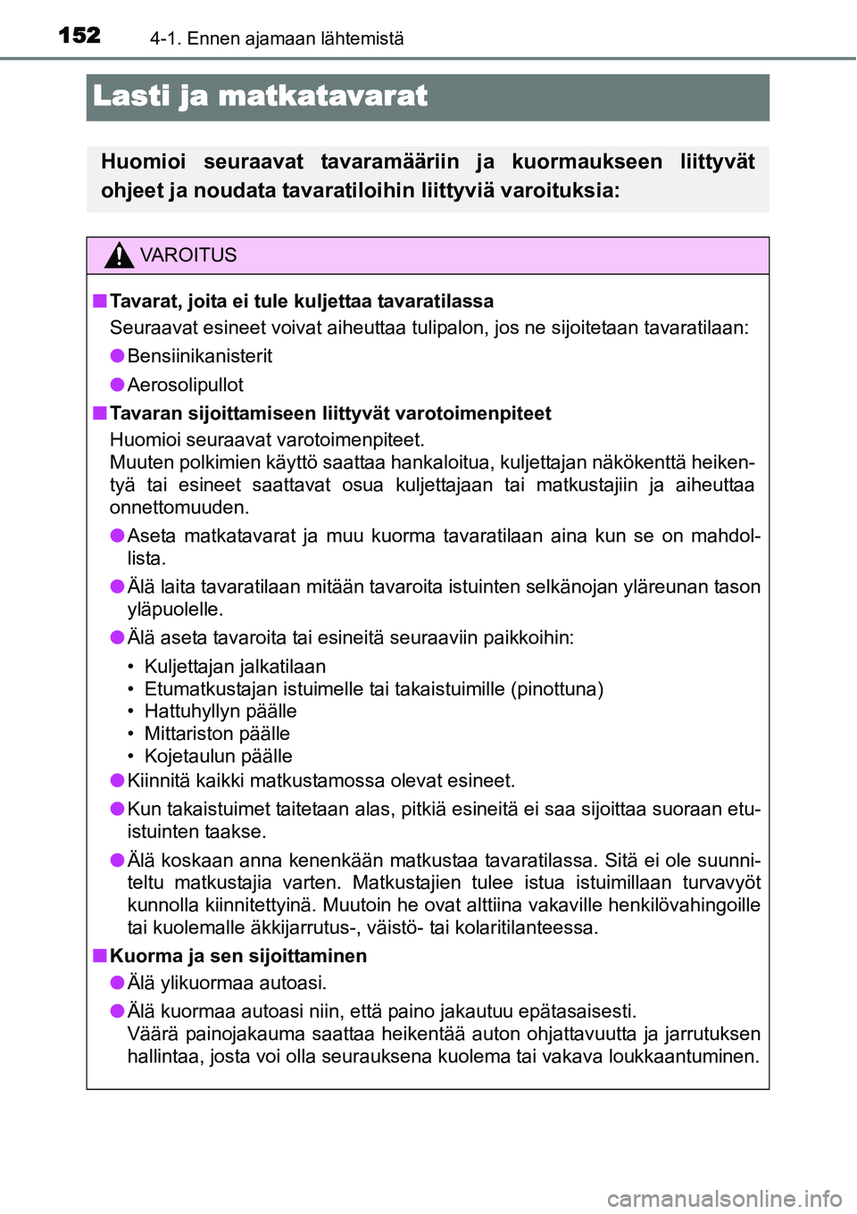 TOYOTA YARIS HYBRID 2015 Omistajan Käsikirja (in Finnish) 1524-1. Ennen ajamaan lähtemistä
Lasti ja matkatavarat
Huomioi seuraavat tavaramääriin ja kuormaukseen liittyvät
ohjeet ja noudata tavaratiloihin liittyviä varoituksia:
VAROITUS
■Tavarat, joit TOYOTA YARIS HYBRID 2015 Omistajan Käsikirja (in Finnish) 1524-1. Ennen ajamaan lähtemistä
Lasti ja matkatavarat
Huomioi seuraavat tavaramääriin ja kuormaukseen liittyvät
ohjeet ja noudata tavaratiloihin liittyviä varoituksia:
VAROITUS
■Tavarat, joit