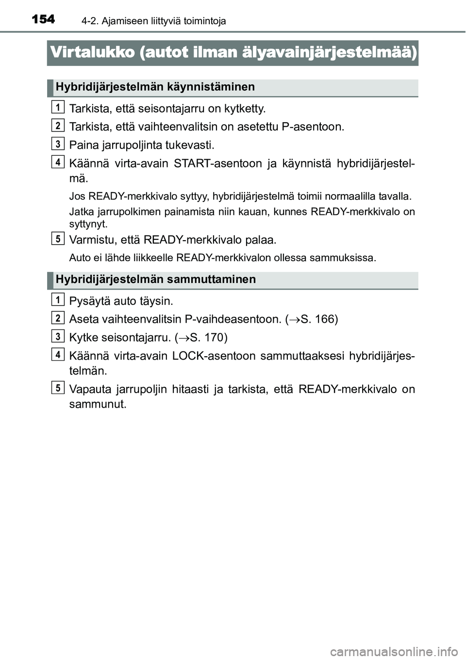TOYOTA YARIS HYBRID 2015 Omistajan Käsikirja (in Finnish) 1544-2. Ajamiseen liittyviä toimintoja
Vir talukko (autot ilman älyavainjärjestelmää)
Tarkista, että seisontajarru on kytketty.
Tarkista, että vaihteenvalitsin on asetettu P-asentoon.
Paina jar TOYOTA YARIS HYBRID 2015 Omistajan Käsikirja (in Finnish) 1544-2. Ajamiseen liittyviä toimintoja
Vir talukko (autot ilman älyavainjärjestelmää)
Tarkista, että seisontajarru on kytketty.
Tarkista, että vaihteenvalitsin on asetettu P-asentoon.
Paina jar