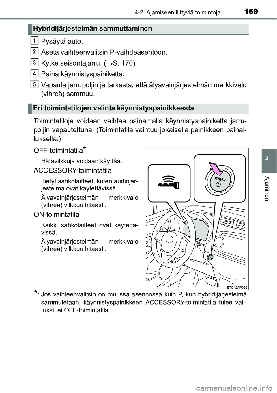 TOYOTA YARIS HYBRID 2015 Omistajan Käsikirja (in Finnish) 1594-2. Ajamiseen liittyviä toimintoja
4
Ajaminen
Pysäytä auto.
Aseta vaihteenvalitsin P-vaihdeasentoon.
Kytke seisontajarru. (→S. 170)
Paina käynnistyspainiketta.
Vapauta jarrupoljin ja tarkast TOYOTA YARIS HYBRID 2015 Omistajan Käsikirja (in Finnish) 1594-2. Ajamiseen liittyviä toimintoja
4
Ajaminen
Pysäytä auto.
Aseta vaihteenvalitsin P-vaihdeasentoon.
Kytke seisontajarru. (→S. 170)
Paina käynnistyspainiketta.
Vapauta jarrupoljin ja tarkast