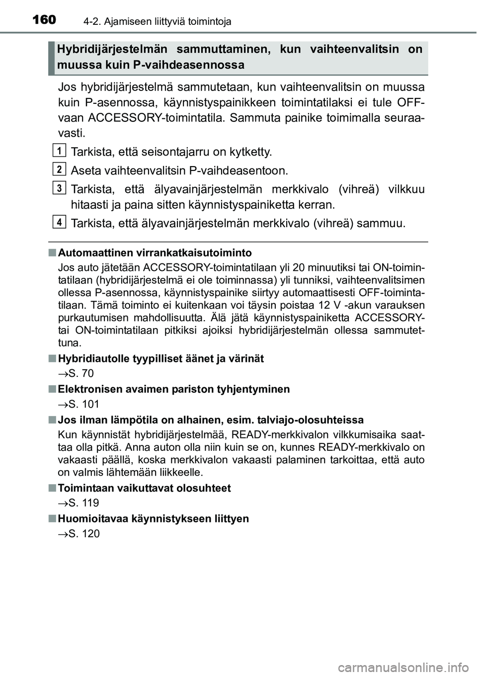TOYOTA YARIS HYBRID 2015 Omistajan Käsikirja (in Finnish) 1604-2. Ajamiseen liittyviä toimintoja
Jos hybridijärjestelmä sammutetaan, kun vaihteenvalitsin on muussa
kuin P-asennossa, käynnistyspainikkeen toimintatilaksi ei tule OFF-
vaan ACCESSORY-toimint TOYOTA YARIS HYBRID 2015 Omistajan Käsikirja (in Finnish) 1604-2. Ajamiseen liittyviä toimintoja
Jos hybridijärjestelmä sammutetaan, kun vaihteenvalitsin on muussa
kuin P-asennossa, käynnistyspainikkeen toimintatilaksi ei tule OFF-
vaan ACCESSORY-toimint