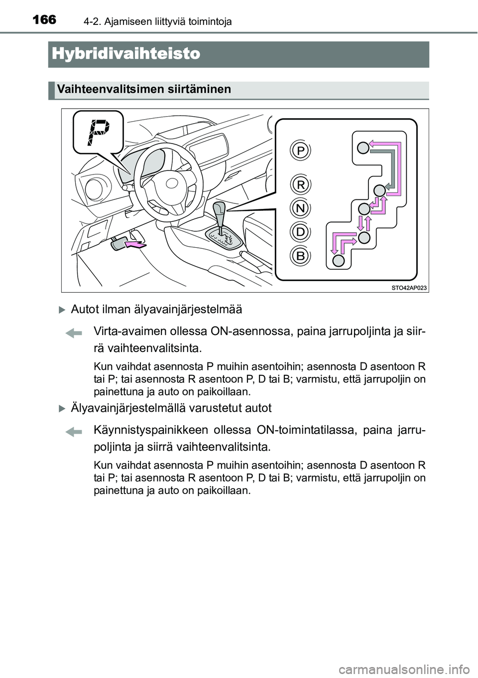TOYOTA YARIS HYBRID 2015  Omistajan Käsikirja (in Finnish) 1664-2. Ajamiseen liittyviä toimintoja
Hybridivaihteisto
�XAutot ilman älyavainjärjestelmää
Virta-avaimen ollessa ON-asennossa, paina jarrupoljinta ja siir-
rä vaihteenvalitsinta.
Kun vaihdat as
