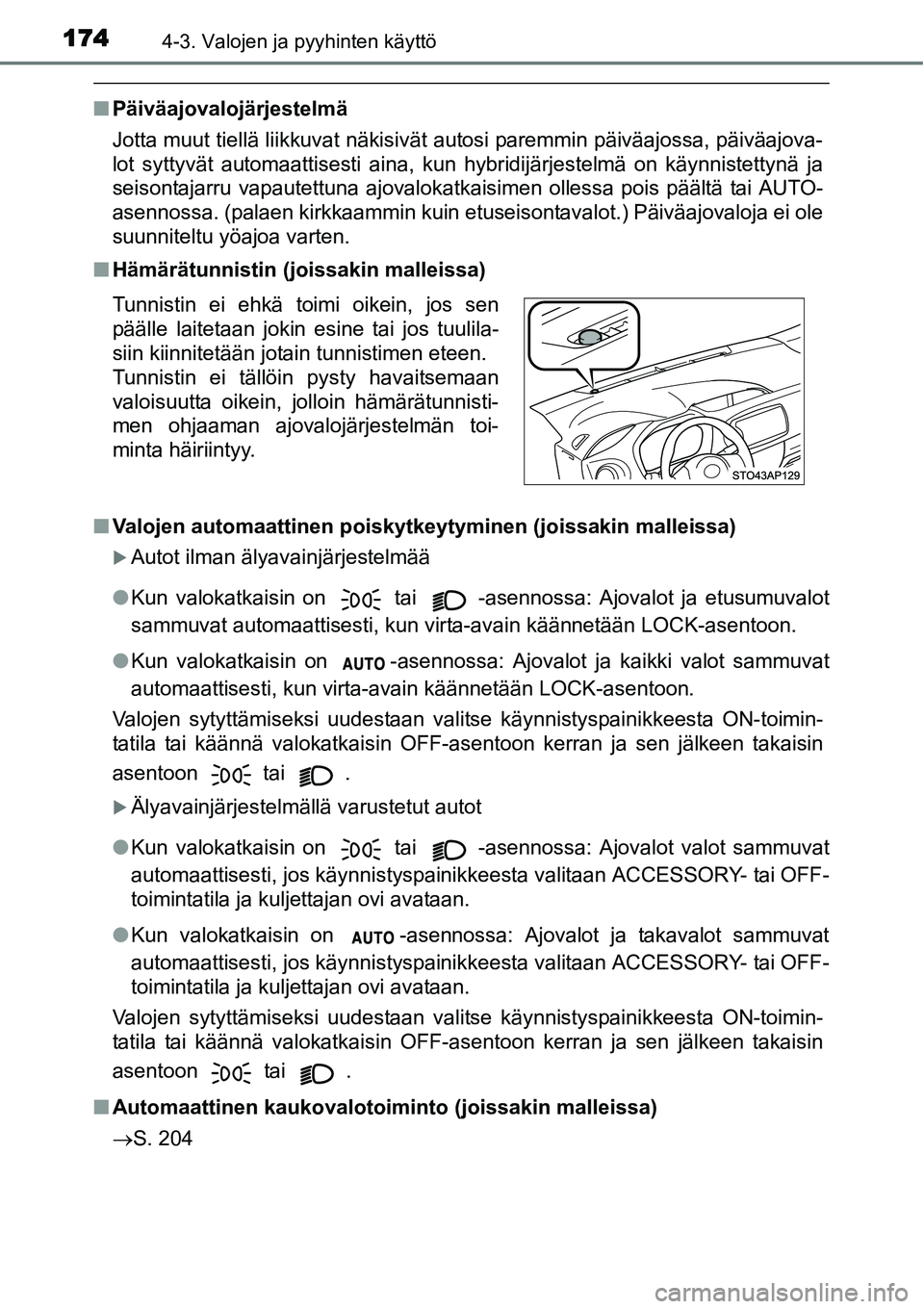 TOYOTA YARIS HYBRID 2015 Omistajan Käsikirja (in Finnish) 1744-3. Valojen ja pyyhinten käyttö
■Päiväajovalojärjestelmä
Jotta muut tiellä liikkuvat näkisivät autosi paremmin päiväajossa, päiväajova-
lot syttyvät automaattisesti aina, kun hybri TOYOTA YARIS HYBRID 2015 Omistajan Käsikirja (in Finnish) 1744-3. Valojen ja pyyhinten käyttö
■Päiväajovalojärjestelmä
Jotta muut tiellä liikkuvat näkisivät autosi paremmin päiväajossa, päiväajova-
lot syttyvät automaattisesti aina, kun hybri