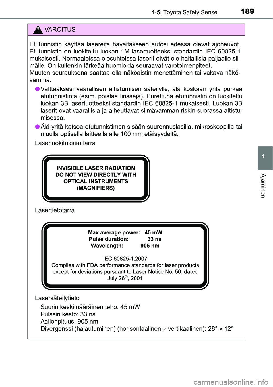 TOYOTA YARIS HYBRID 2015 Omistajan Käsikirja (in Finnish) 1894-5. Toyota Safety Sense
4
Ajaminen
VAROITUS
Etutunnistin käyttää lasereita havaitakseen autosi edessä olevat ajoneuvot.
Etutunnistin on luokiteltu luokan 1M lasertuotteeksi standardin IEC 6082 TOYOTA YARIS HYBRID 2015 Omistajan Käsikirja (in Finnish) 1894-5. Toyota Safety Sense
4
Ajaminen
VAROITUS
Etutunnistin käyttää lasereita havaitakseen autosi edessä olevat ajoneuvot.
Etutunnistin on luokiteltu luokan 1M lasertuotteeksi standardin IEC 6082