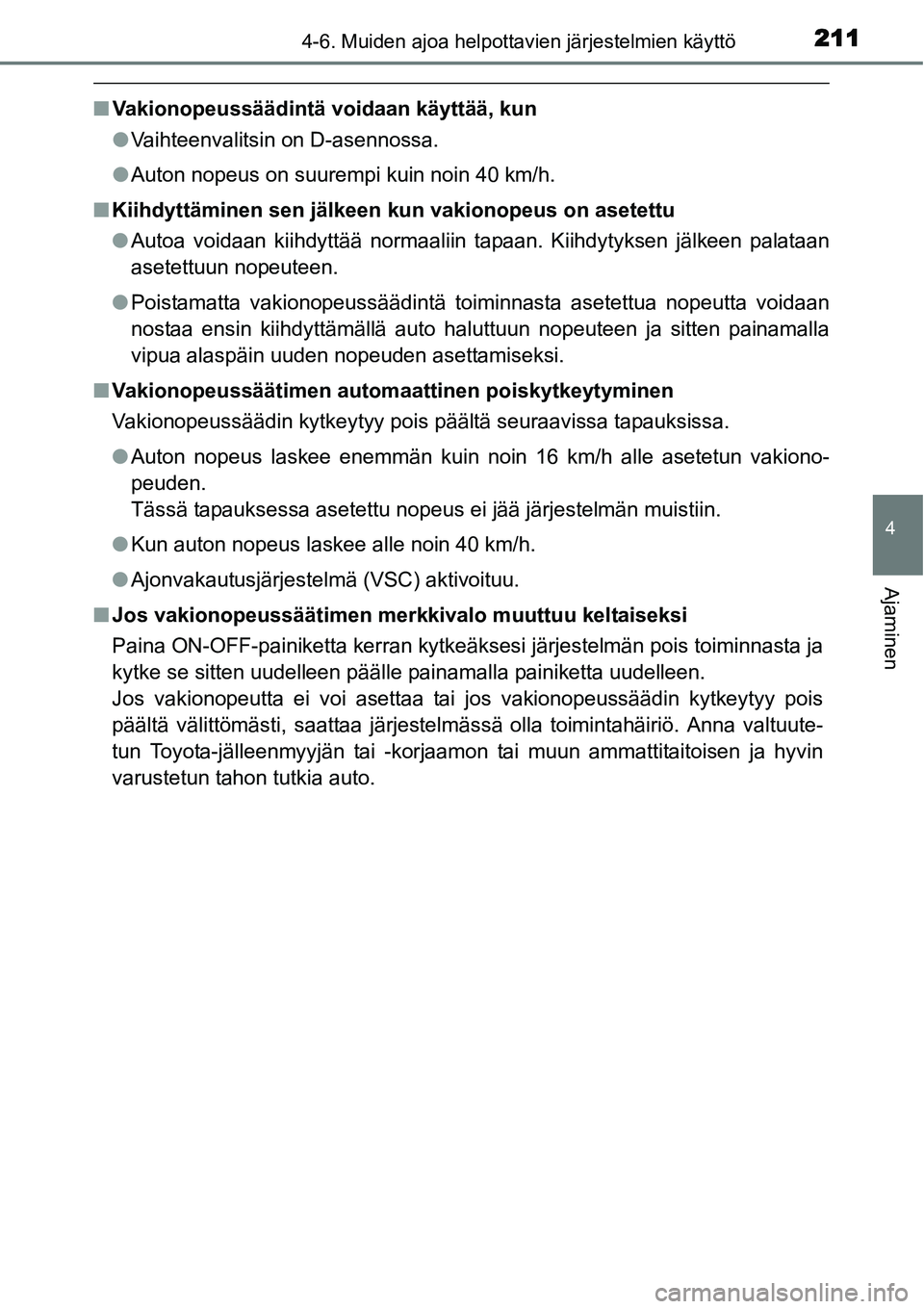 TOYOTA YARIS HYBRID 2015  Omistajan Käsikirja (in Finnish) 2114-6. Muiden ajoa helpottavien järjestelmien käyttö
4
Ajaminen
■Vakionopeussäädintä voidaan käyttää, kun
●Vaihteenvalitsin on D-asennossa.
●Auton nopeus on suurempi kuin noin 40 km/h.