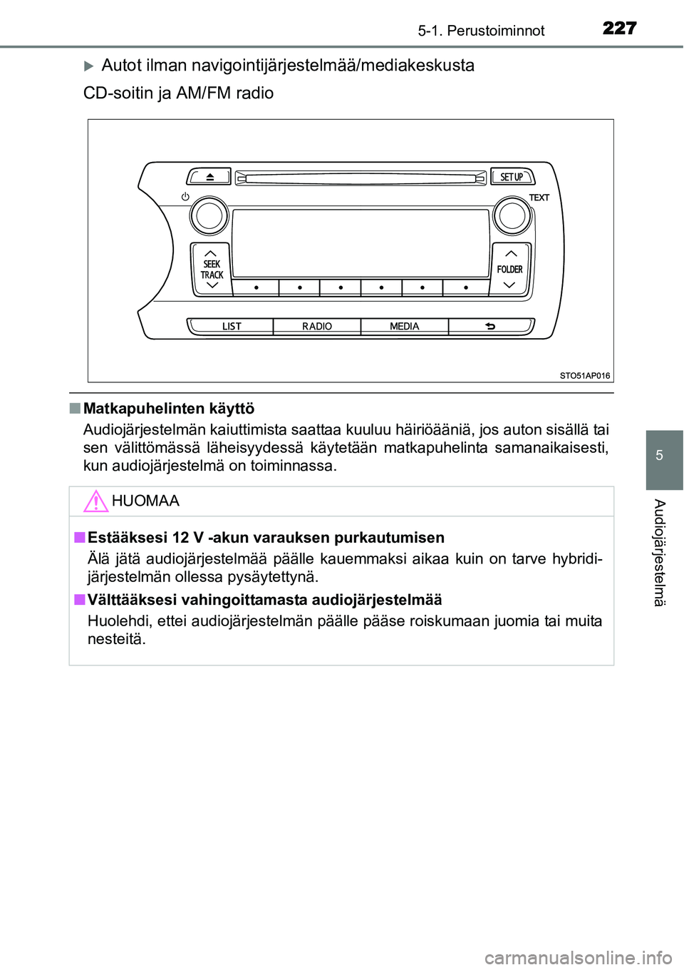 TOYOTA YARIS HYBRID 2015  Omistajan Käsikirja (in Finnish) 2275-1. Perustoiminnot
5
Audiojärjestelmä
�XAutot ilman navigointijärjestelmää/mediakeskusta
CD-soitin ja AM/FM radio
■Matkapuhelinten käyttö
Audiojärjestelmän kaiuttimista saattaa kuuluu h