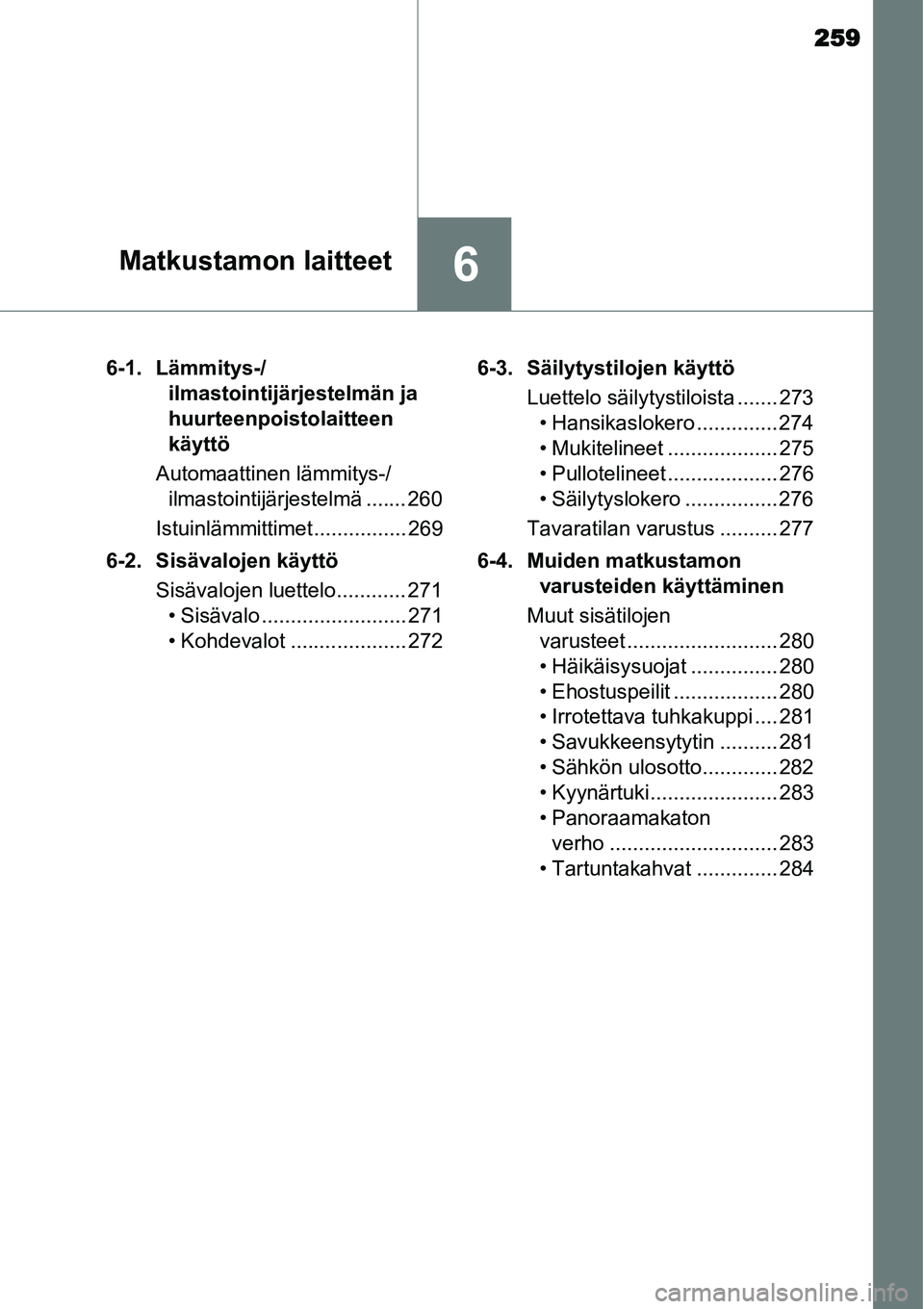 TOYOTA YARIS HYBRID 2015  Omistajan Käsikirja (in Finnish) 259
6Matkustamon laitteet
6-1. Lämmitys-/
ilmastointijärjestelmän ja 
huurteenpoistolaitteen 
käyttö
Automaattinen lämmitys-/
ilmastointijärjestelmä ....... 260
Istuinlämmittimet ............