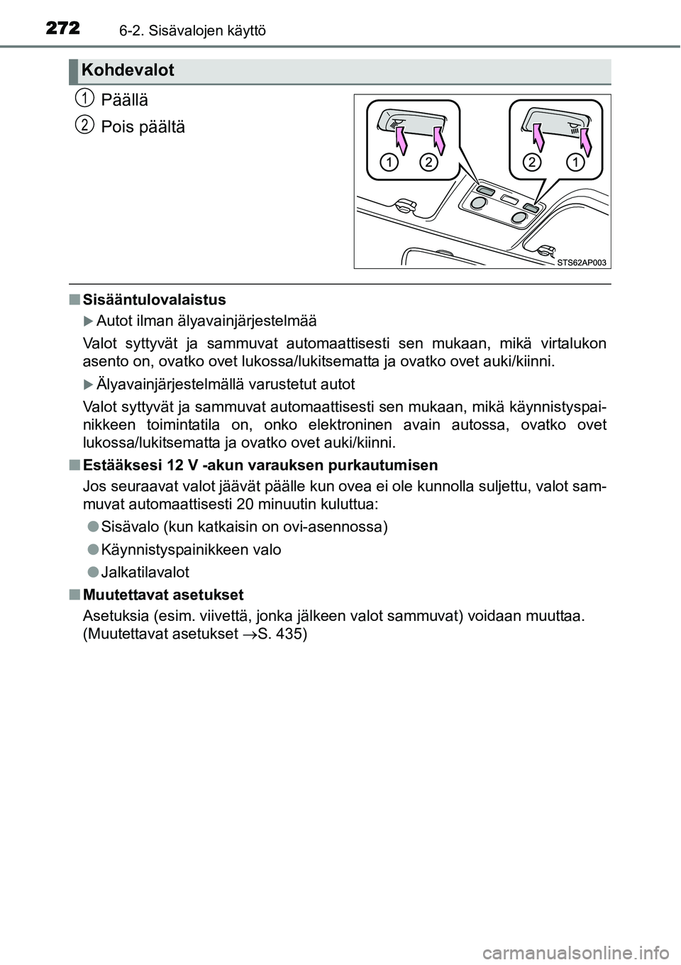 TOYOTA YARIS HYBRID 2015  Omistajan Käsikirja (in Finnish) 2726-2. Sisävalojen käyttö
Päällä
Pois päältä
■Sisääntulovalaistus
�XAutot ilman älyavainjärjestelmää
Valot syttyvät ja sammuvat automaattisesti sen mukaan, mikä virtalukon
asento o
