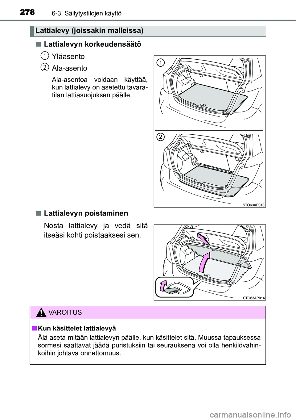 TOYOTA YARIS HYBRID 2015  Omistajan Käsikirja (in Finnish) 2786-3. Säilytystilojen käyttö
■Lattialevyn korkeudensäätö
Yläasento
Ala-asento
Ala-asentoa voidaan käyttää,
kun lattialevy on asetettu tavara-
tilan lattiasuojuksen päälle.
■
Lattiale