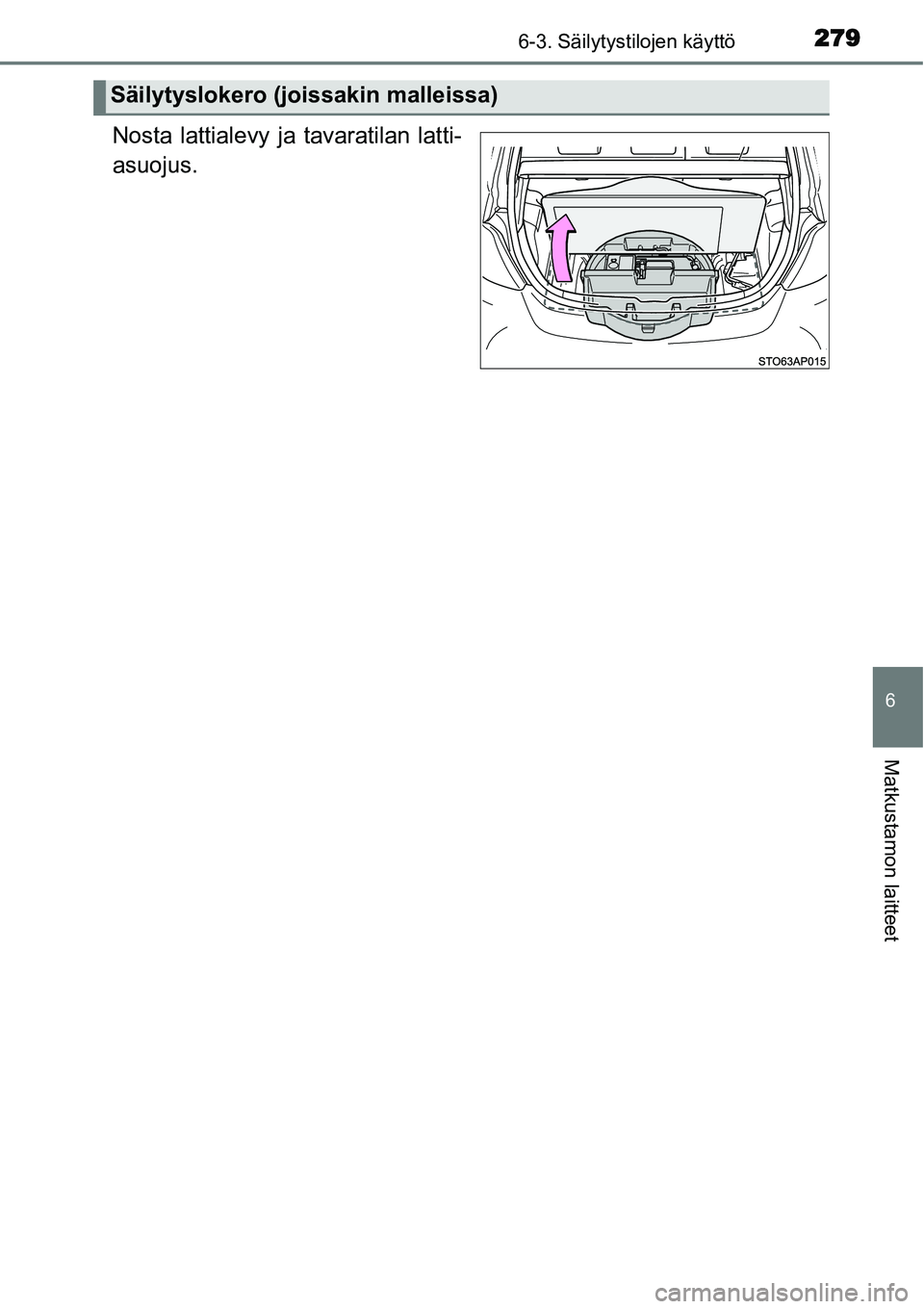 TOYOTA YARIS HYBRID 2015  Omistajan Käsikirja (in Finnish) 2796-3. Säilytystilojen käyttö
6
Matkustamon laitteet
Nosta lattialevy ja tavaratilan latti-
asuojus.
Säilytyslokero (joissakin malleissa) 