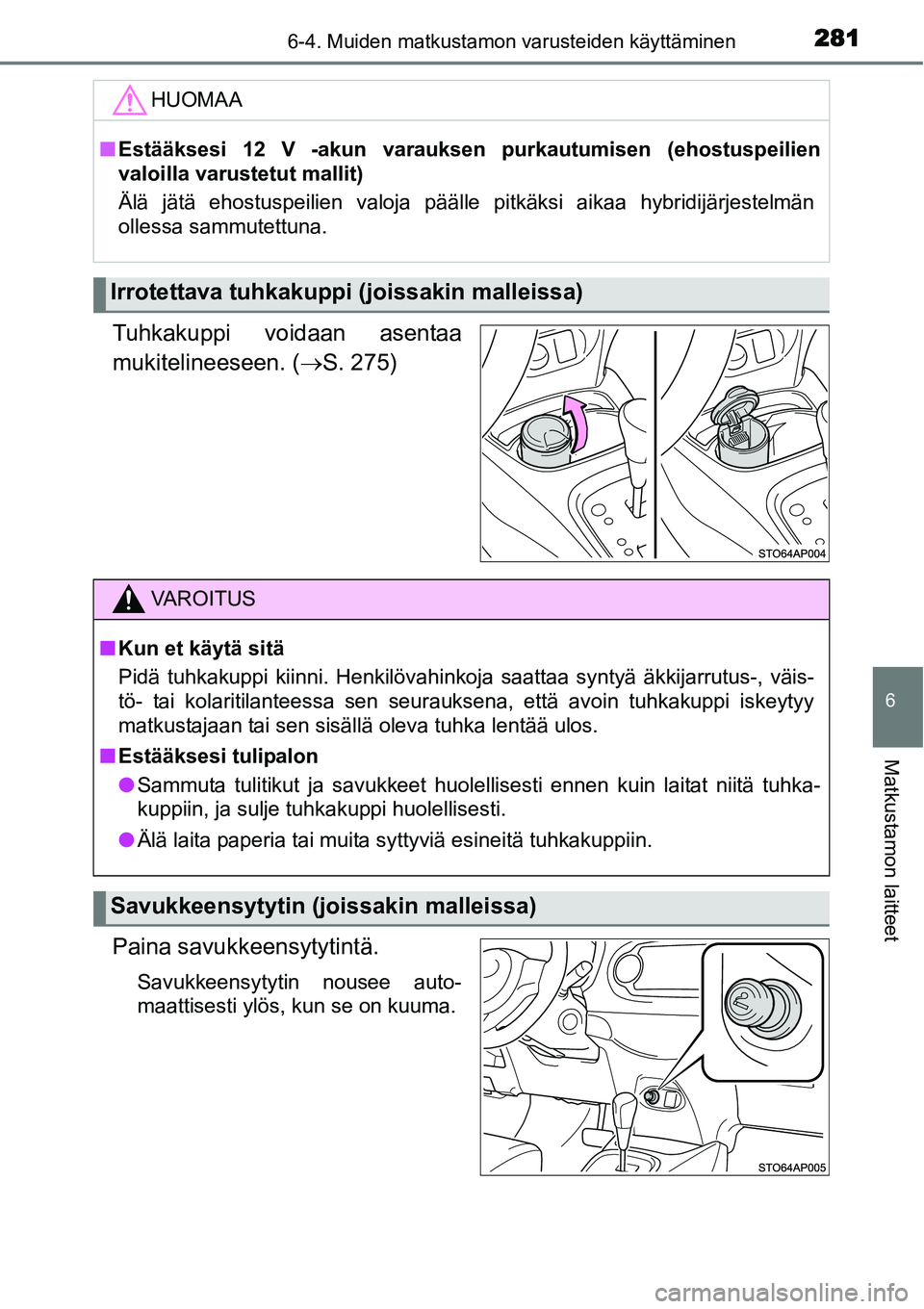TOYOTA YARIS HYBRID 2015  Omistajan Käsikirja (in Finnish) 2816-4. Muiden matkustamon varusteiden käyttäminen
6
Matkustamon laitteet
Tuhkakuppi voidaan asentaa
mukitelineeseen. (→S. 275)
Paina savukkeensytytintä.
Savukkeensytytin nousee auto-
maattisesti
