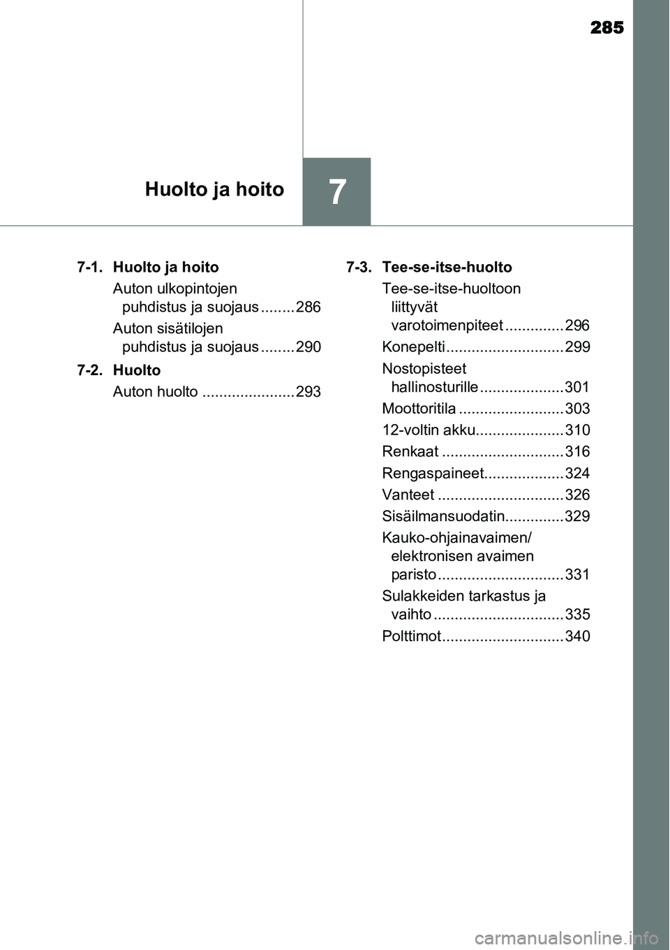 TOYOTA YARIS HYBRID 2015  Omistajan Käsikirja (in Finnish) 285
7Huolto ja hoito
7-1. Huolto ja hoito
Auton ulkopintojen 
puhdistus ja suojaus ........ 286
Auton sisätilojen 
puhdistus ja suojaus ........ 290
7-2. Huolto
Auton huolto ...................... 29