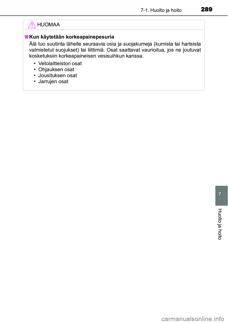TOYOTA YARIS HYBRID 2015  Omistajan Käsikirja (in Finnish) 2897-1. Huolto ja hoito
7
Huolto ja hoito
HUOMAA
■Kun käytetään korkeapainepesuria
Älä tuo suutinta lähelle seuraavia osia ja suojakumeja (kumista tai hartsista
valmistetut suojukset) tai liit