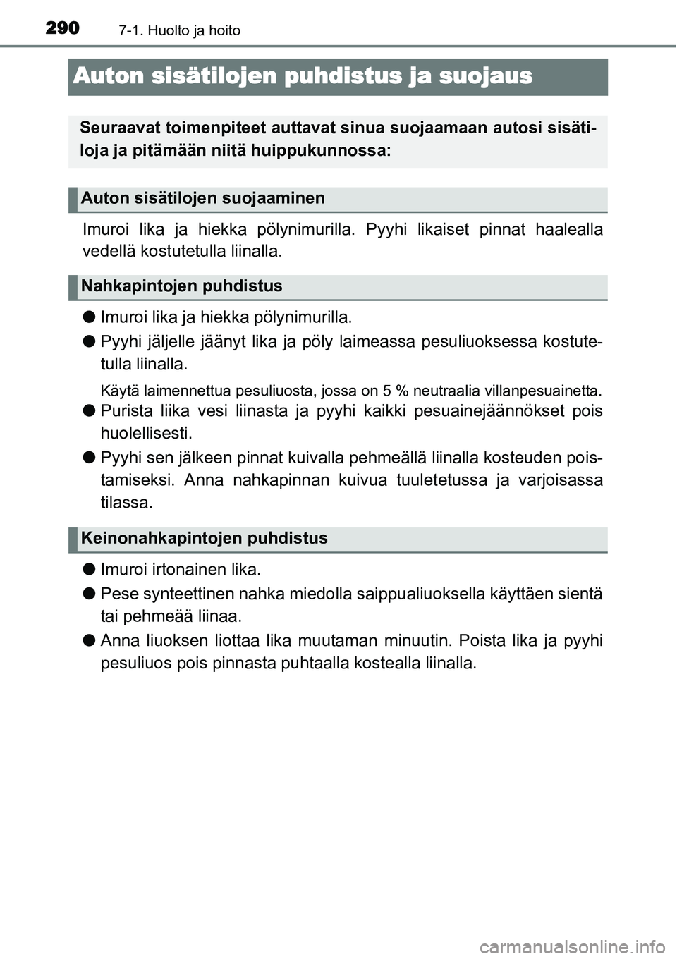 TOYOTA YARIS HYBRID 2015  Omistajan Käsikirja (in Finnish) 2907-1. Huolto ja hoito
Auton sisätilojen puhdistus ja suojaus
Imuroi lika ja hiekka pölynimurilla. Pyyhi likaiset pinnat haalealla
vedellä kostutetulla liinalla.
●Imuroi lika ja hiekka pölynimu