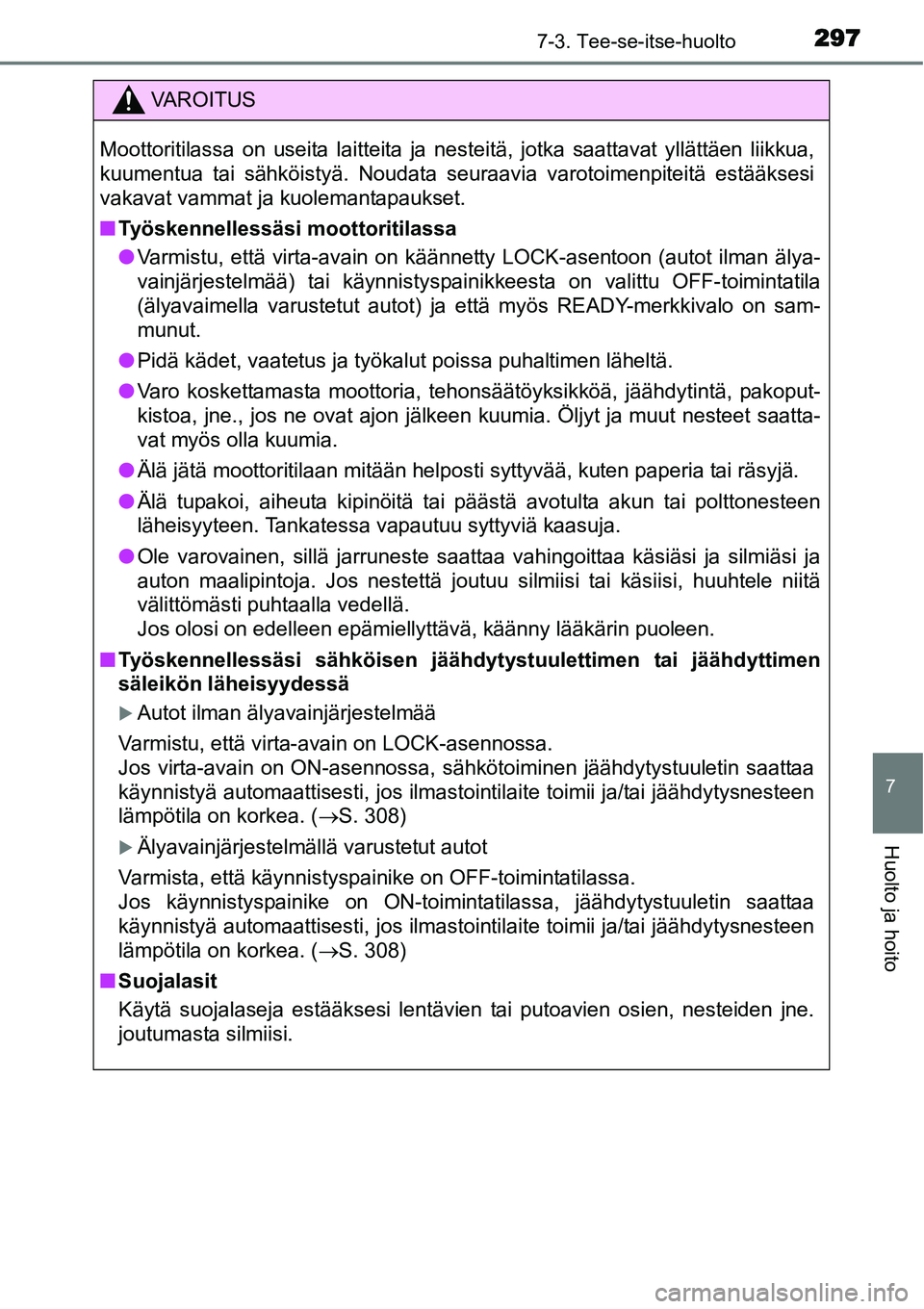 TOYOTA YARIS HYBRID 2015  Omistajan Käsikirja (in Finnish) 2977-3. Tee-se-itse-huolto
7
Huolto ja hoito
VAROITUS
Moottoritilassa on useita laitteita ja nesteitä, jotka saattavat yllättäen liikkua,
kuumentua tai sähköistyä. Noudata seuraavia varotoimenpi