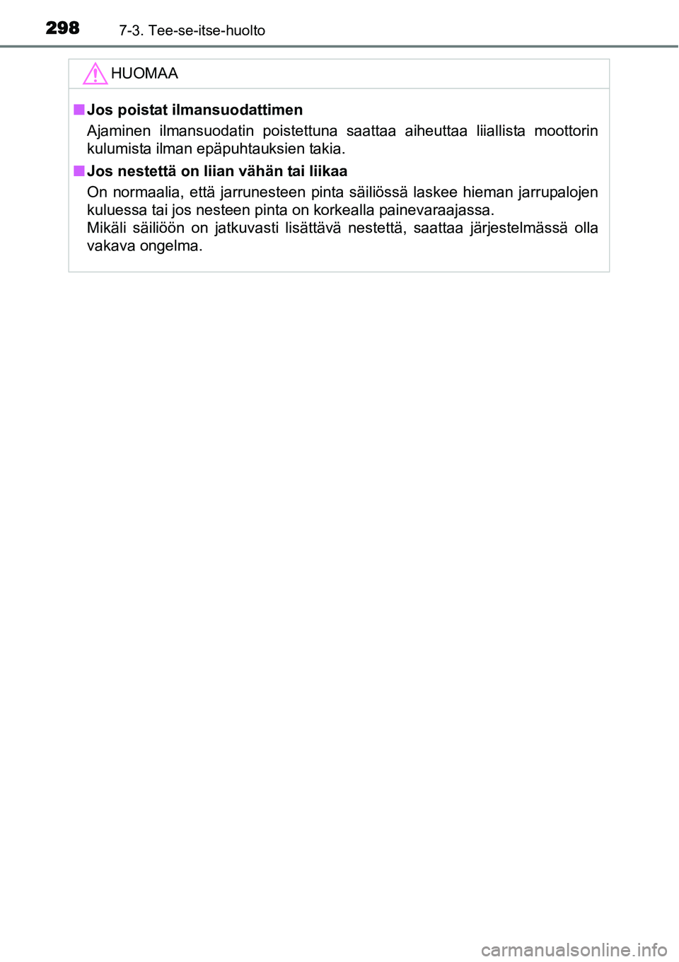 TOYOTA YARIS HYBRID 2015  Omistajan Käsikirja (in Finnish) 2987-3. Tee-se-itse-huolto
HUOMAA
■Jos poistat ilmansuodattimen
Ajaminen ilmansuodatin poistettuna saattaa aiheuttaa liiallista moottorin
kulumista ilman epäpuhtauksien takia.
■Jos nestettä on l