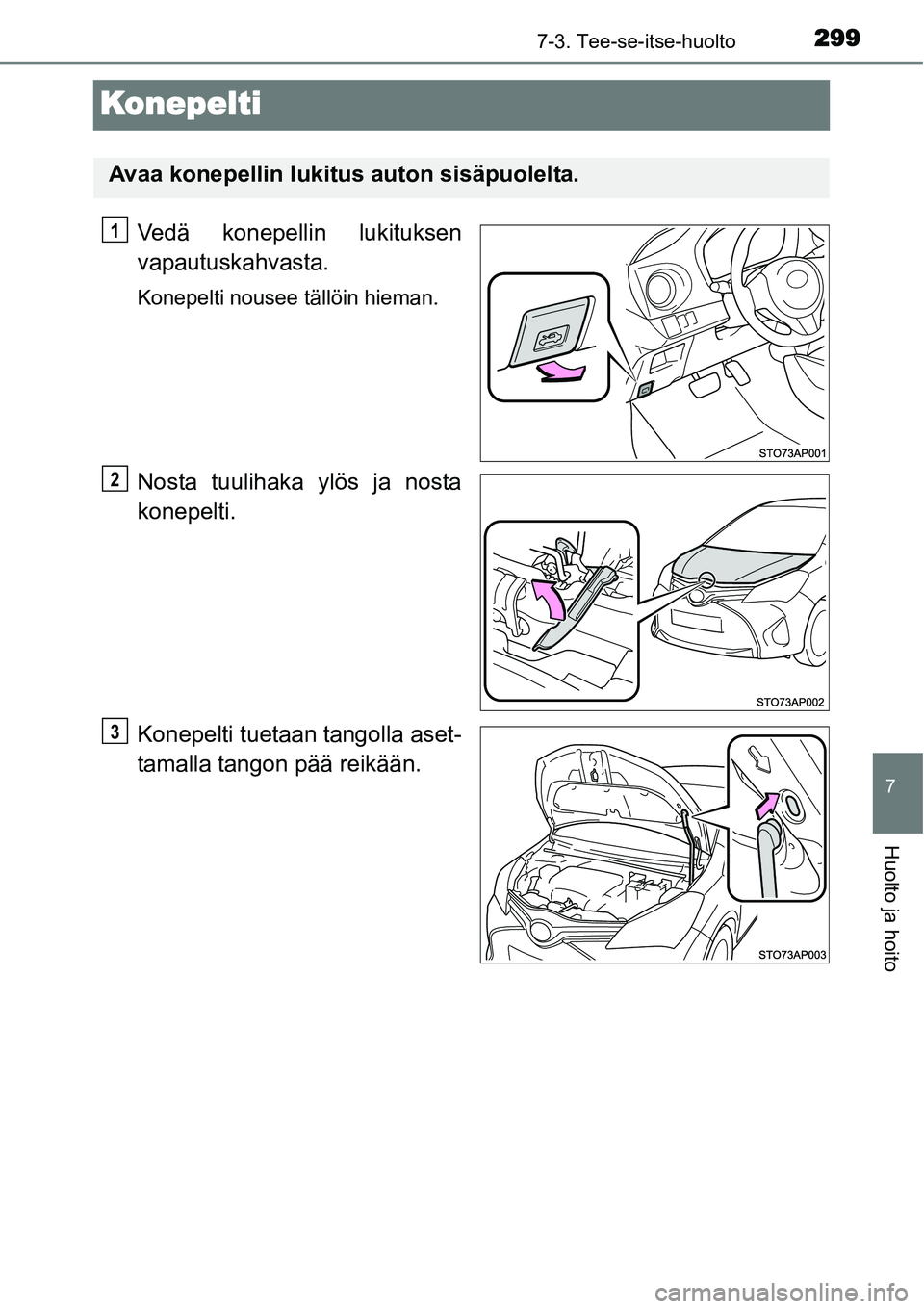 TOYOTA YARIS HYBRID 2015  Omistajan Käsikirja (in Finnish) 2997-3. Tee-se-itse-huolto
7
Huolto ja hoito
Konepelti
Vedä konepellin lukituksen
vapautuskahvasta.
Konepelti nousee tällöin hieman.
Nosta tuulihaka ylös ja nosta
konepelti.
Konepelti tuetaan tang
