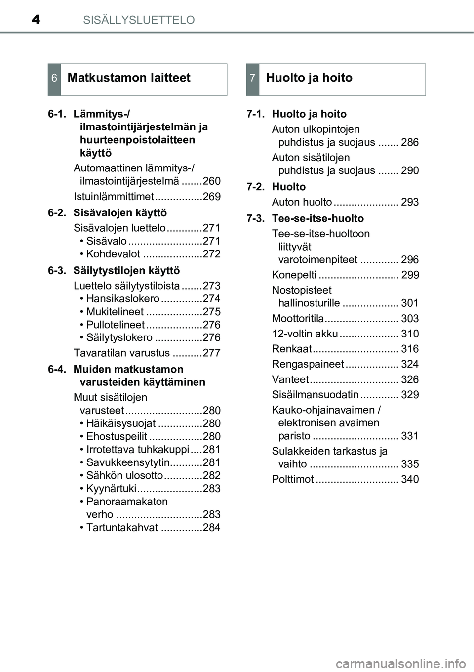 TOYOTA YARIS HYBRID 2015 Omistajan Käsikirja (in Finnish) SISÄLLYSLUETTELO4
6-1. Lämmitys-/
ilmastointijärjestelmän ja
huurteenpoistolaitteen
käyttö
Automaattinen lämmitys-/
ilmastointijärjestelmä .......260
Istuinlämmittimet ................269
TOYOTA YARIS HYBRID 2015 Omistajan Käsikirja (in Finnish) SISÄLLYSLUETTELO4
6-1. Lämmitys-/
ilmastointijärjestelmän ja
huurteenpoistolaitteen
käyttö
Automaattinen lämmitys-/
ilmastointijärjestelmä .......260
Istuinlämmittimet ................269