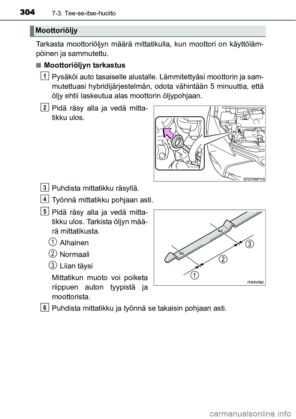 TOYOTA YARIS HYBRID 2015 Omistajan Käsikirja (in Finnish) 3047-3. Tee-se-itse-huolto
Tarkasta moottoriöljyn määrä mittatikulla, kun moottori on käyttöläm-
pöinen ja sammutettu.
■Moottoriöljyn tarkastus
Pysäköi auto tasaiselle alustalle. Lämmite TOYOTA YARIS HYBRID 2015 Omistajan Käsikirja (in Finnish) 3047-3. Tee-se-itse-huolto
Tarkasta moottoriöljyn määrä mittatikulla, kun moottori on käyttöläm-
pöinen ja sammutettu.
■Moottoriöljyn tarkastus
Pysäköi auto tasaiselle alustalle. Lämmite