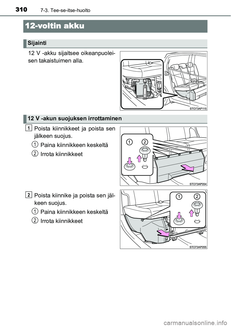 TOYOTA YARIS HYBRID 2015  Omistajan Käsikirja (in Finnish) 3107-3. Tee-se-itse-huolto
12-voltin akku
12 V -akku sijaitsee oikeanpuolei-
sen takaistuimen alla.
Poista kiinnikkeet ja poista sen
jälkeen suojus.
Paina kiinnikkeen keskeltä
Irrota kiinnikkeet
Poi