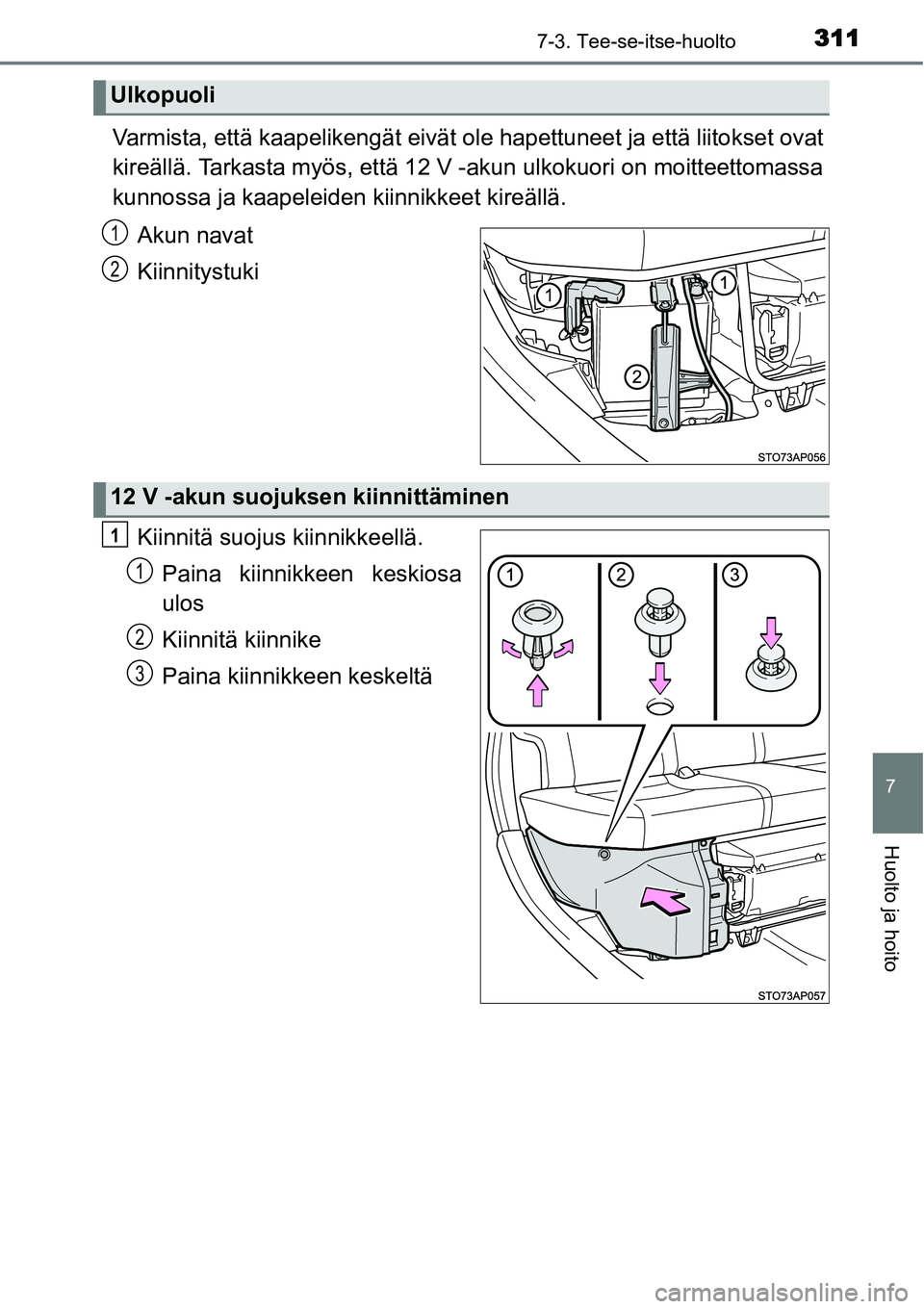 TOYOTA YARIS HYBRID 2015  Omistajan Käsikirja (in Finnish) 3117-3. Tee-se-itse-huolto
7
Huolto ja hoito
Varmista, että kaapelikengät eivät ole hapettuneet ja että liitokset ovat
kireällä. Tarkasta myös, että 12 V -akun ulkokuori on moitteettomassa
kun
